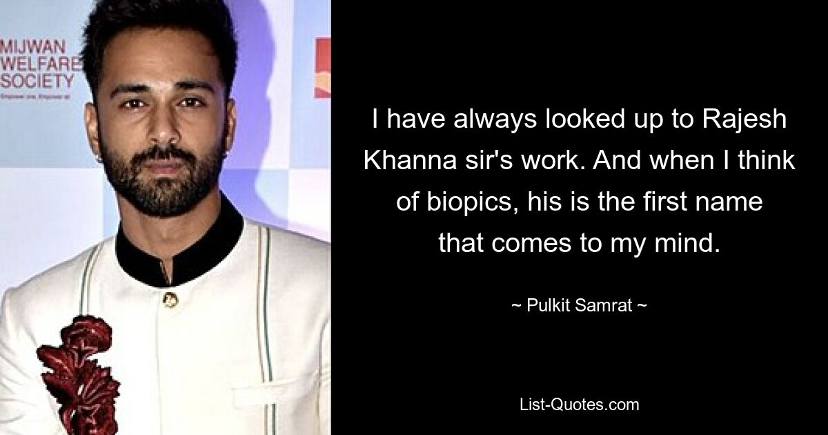 I have always looked up to Rajesh Khanna sir's work. And when I think of biopics, his is the first name that comes to my mind. — © Pulkit Samrat