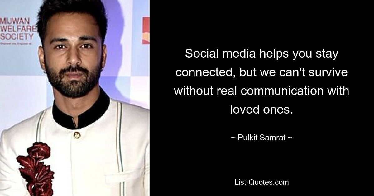 Social media helps you stay connected, but we can't survive without real communication with loved ones. — © Pulkit Samrat