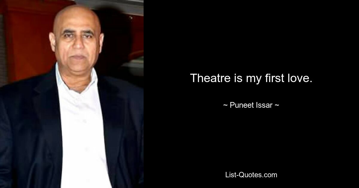 Theatre is my first love. — © Puneet Issar