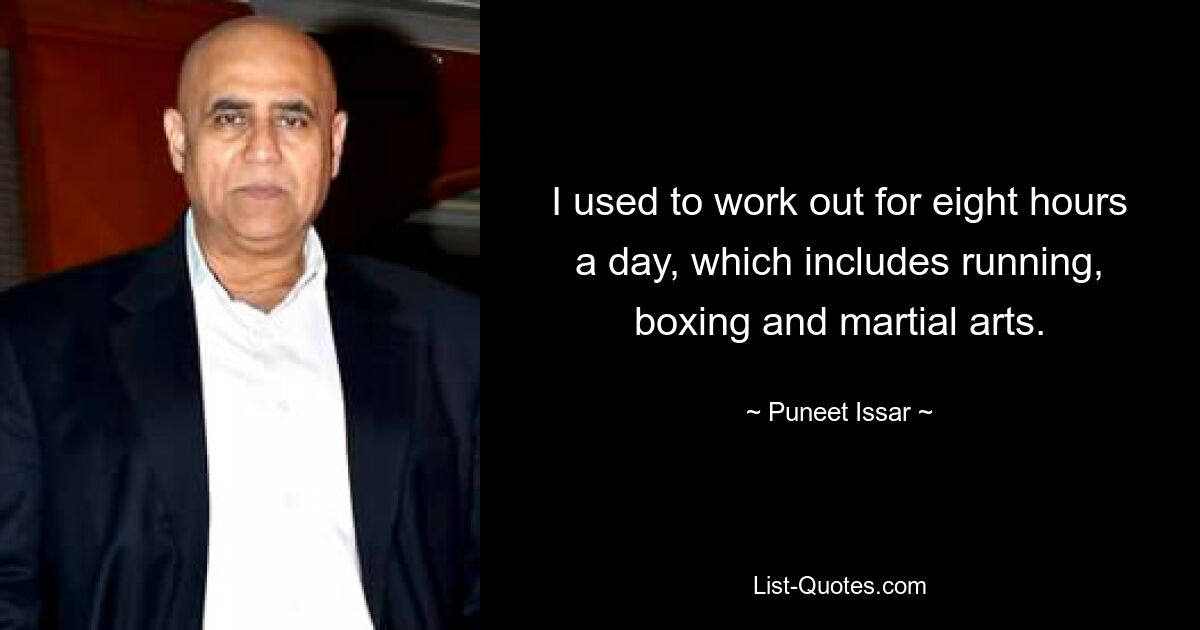 I used to work out for eight hours a day, which includes running, boxing and martial arts. — © Puneet Issar