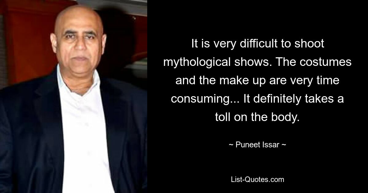 It is very difficult to shoot mythological shows. The costumes and the make up are very time consuming... It definitely takes a toll on the body. — © Puneet Issar