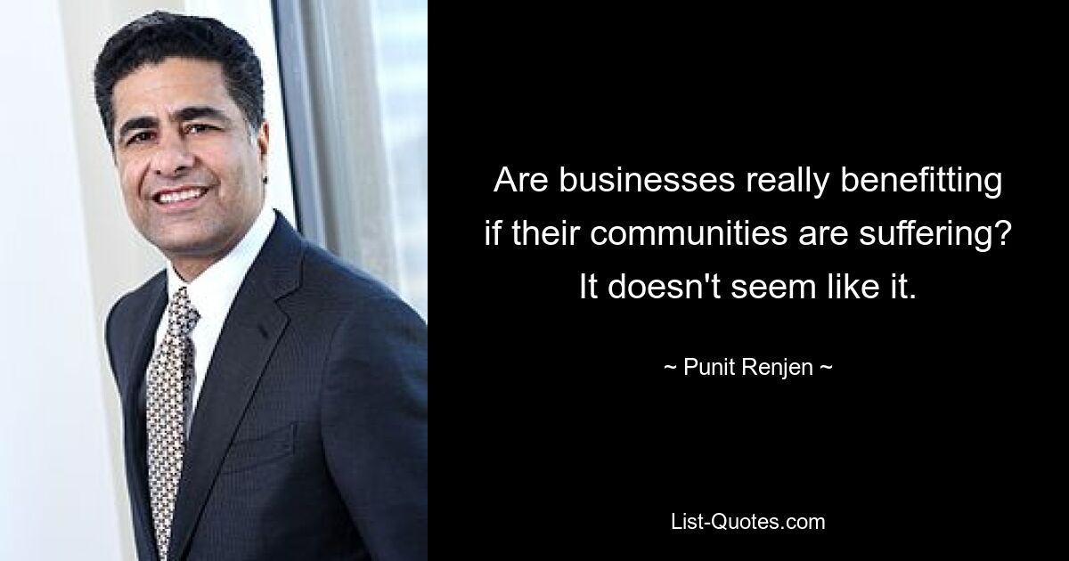 Are businesses really benefitting if their communities are suffering? It doesn't seem like it. — © Punit Renjen