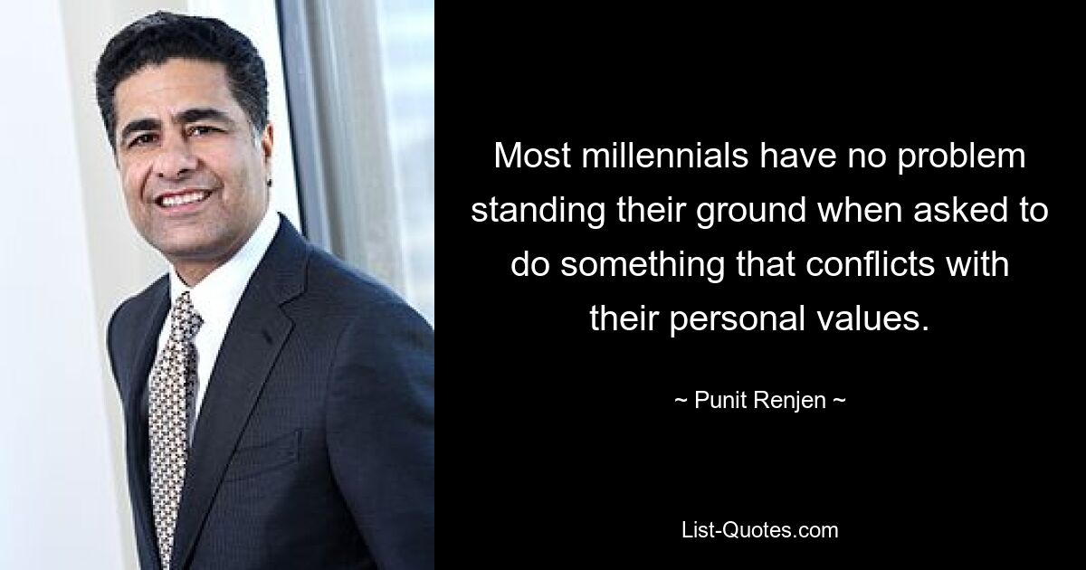 Most millennials have no problem standing their ground when asked to do something that conflicts with their personal values. — © Punit Renjen