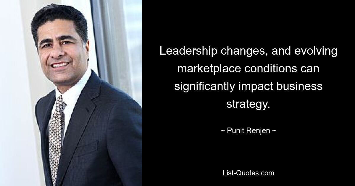 Leadership changes, and evolving marketplace conditions can significantly impact business strategy. — © Punit Renjen