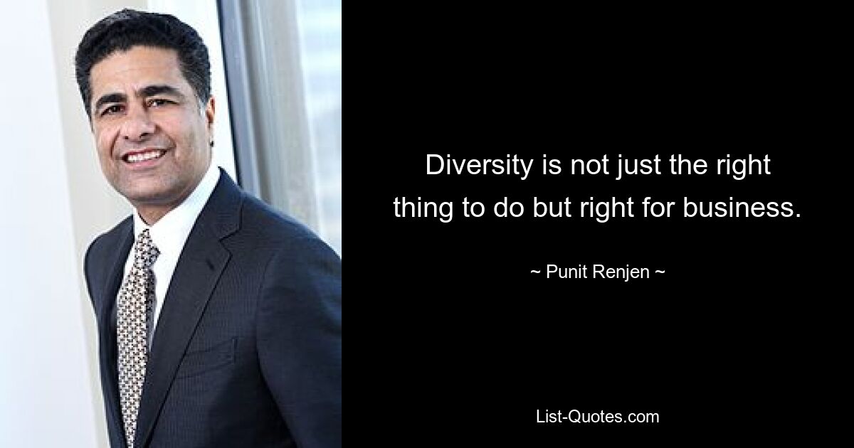 Diversity is not just the right thing to do but right for business. — © Punit Renjen