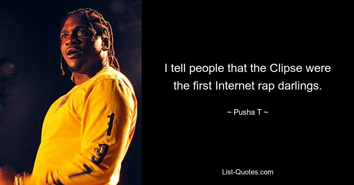 I tell people that the Clipse were the first Internet rap darlings. — © Pusha T