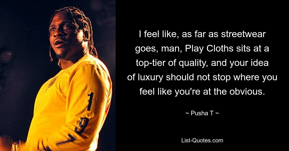 I feel like, as far as streetwear goes, man, Play Cloths sits at a top-tier of quality, and your idea of luxury should not stop where you feel like you're at the obvious. — © Pusha T