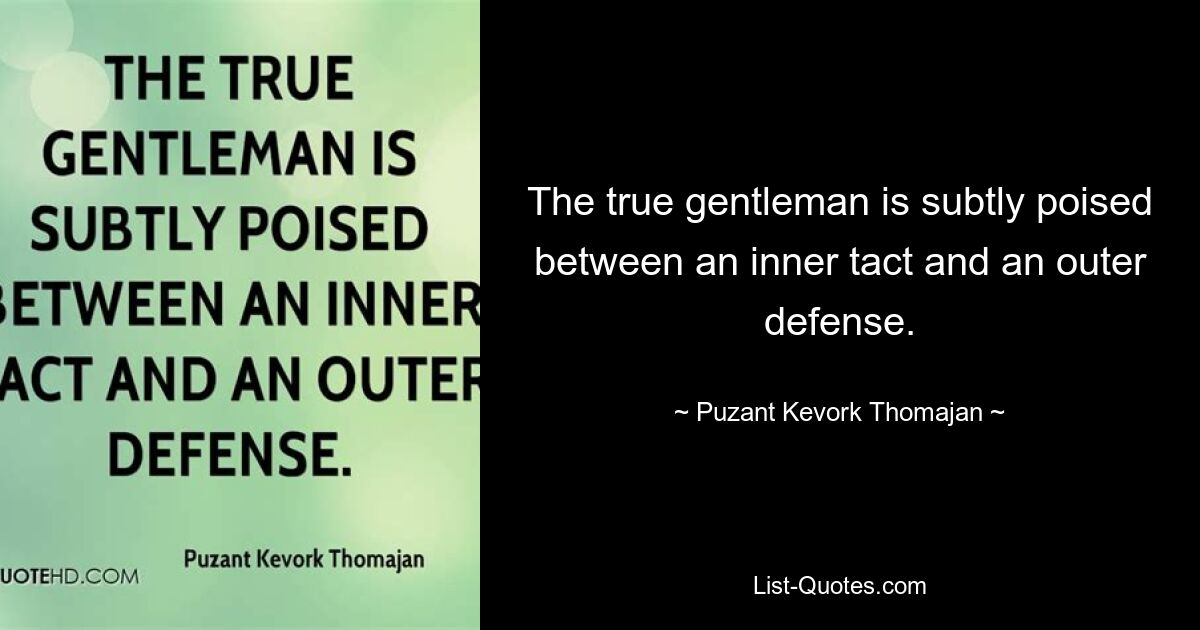 The true gentleman is subtly poised between an inner tact and an outer defense. — © Puzant Kevork Thomajan