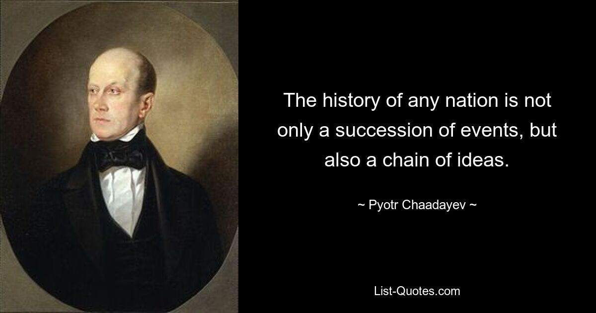 The history of any nation is not only a succession of events, but also a chain of ideas. — © Pyotr Chaadayev