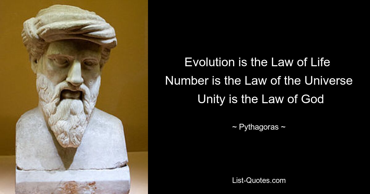 Evolution is the Law of Life 
 Number is the Law of the Universe 
 Unity is the Law of God — © Pythagoras