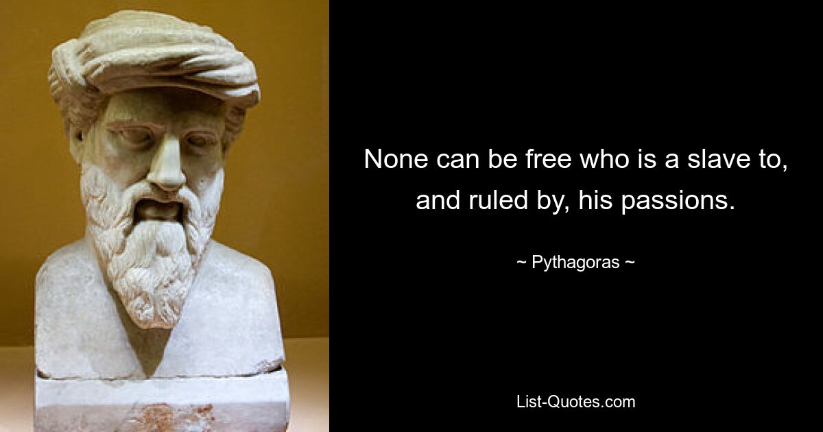 None can be free who is a slave to, and ruled by, his passions. — © Pythagoras