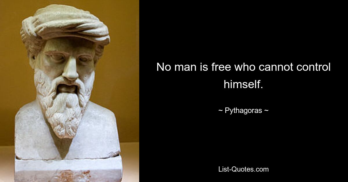 No man is free who cannot control himself. — © Pythagoras