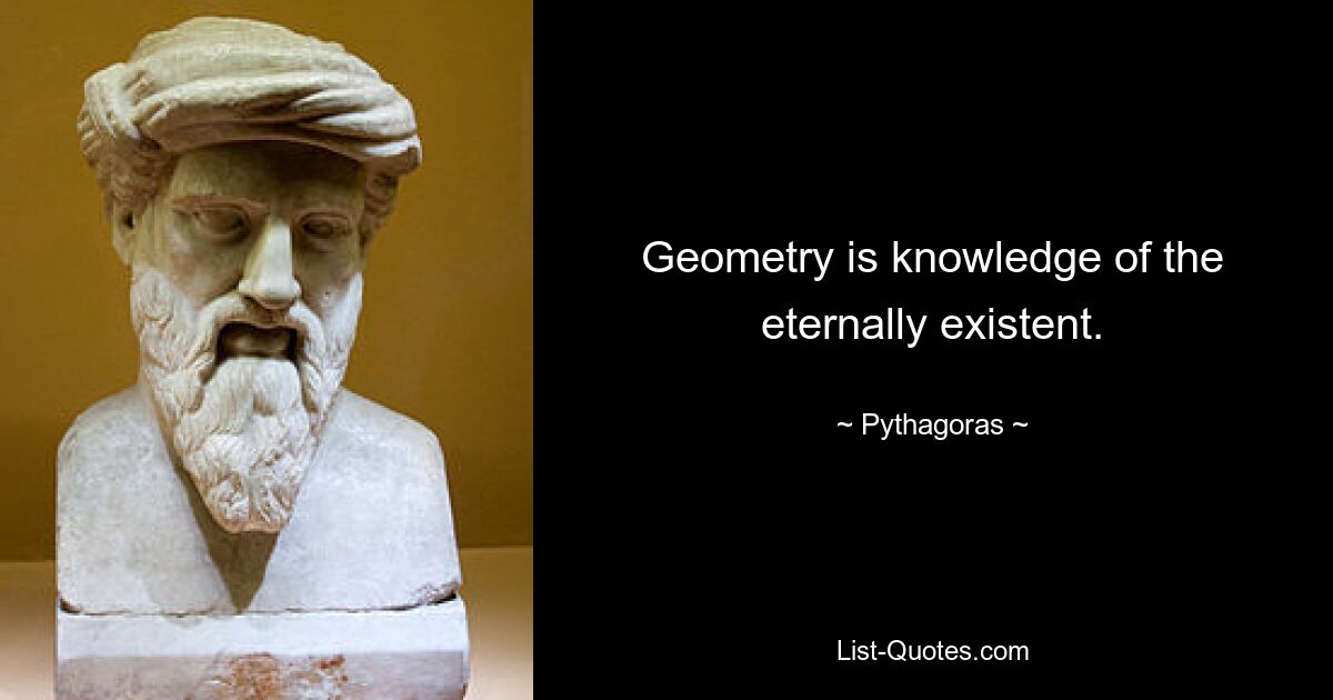 Geometry is knowledge of the eternally existent. — © Pythagoras