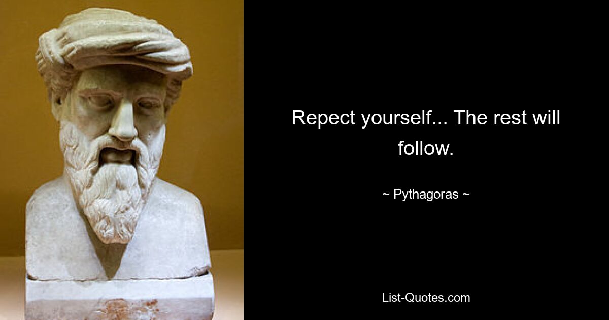 Repect yourself... The rest will follow. — © Pythagoras