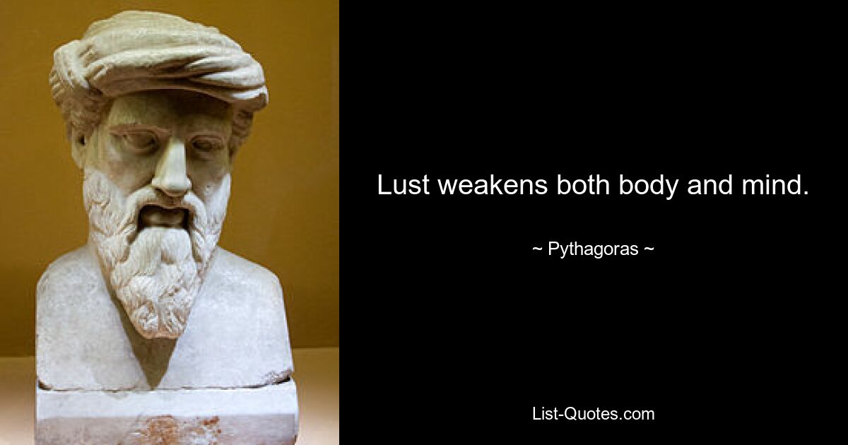 Lust weakens both body and mind. — © Pythagoras