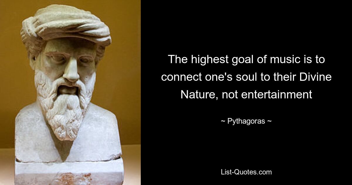 The highest goal of music is to connect one's soul to their Divine Nature, not entertainment — © Pythagoras