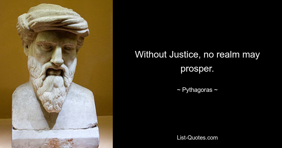 Without Justice, no realm may prosper. — © Pythagoras