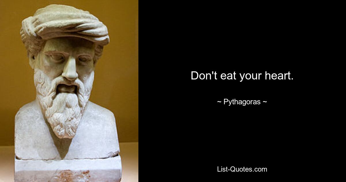 Don't eat your heart. — © Pythagoras