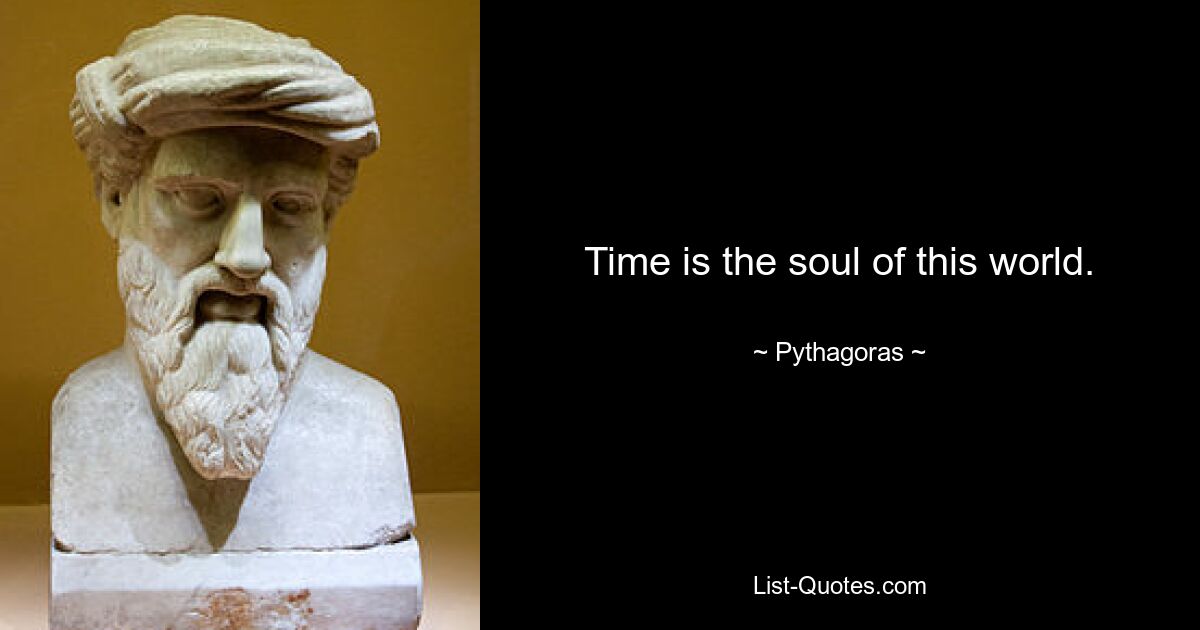 Time is the soul of this world. — © Pythagoras