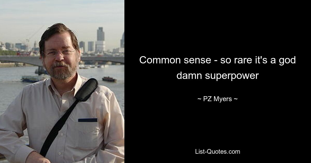 Common sense - so rare it's a god damn superpower — © PZ Myers