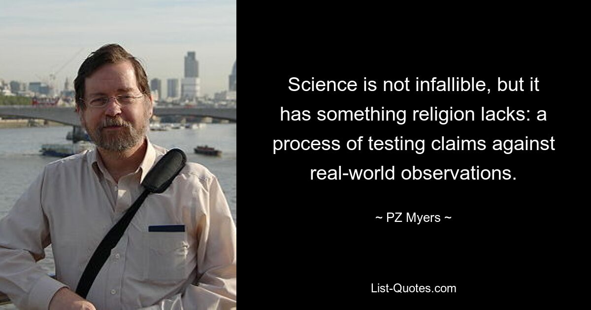 Science is not infallible, but it has something religion lacks: a process of testing claims against real-world observations. — © PZ Myers