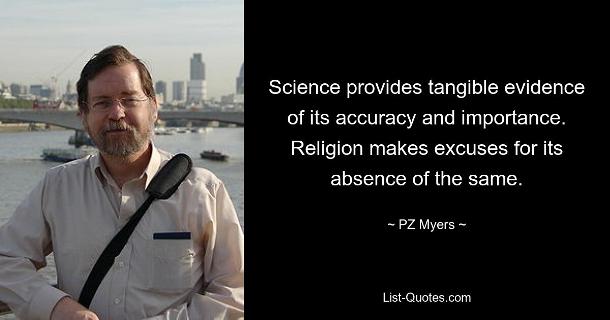 Science provides tangible evidence of its accuracy and importance. Religion makes excuses for its absence of the same. — © PZ Myers