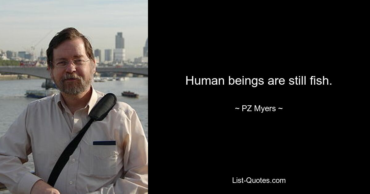 Human beings are still fish. — © PZ Myers