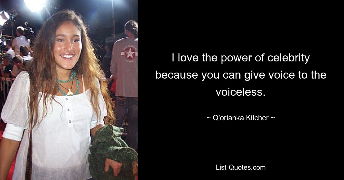 I love the power of celebrity because you can give voice to the voiceless. — © Q'orianka Kilcher