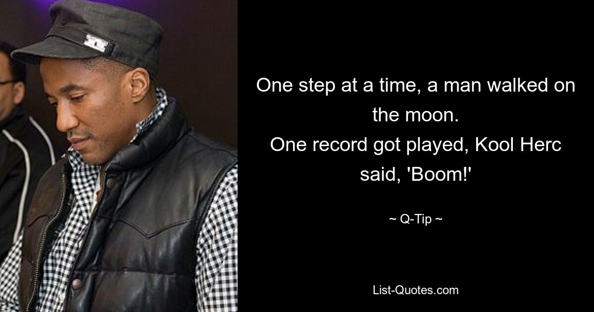 One step at a time, a man walked on the moon.
One record got played, Kool Herc said, 'Boom!' — © Q-Tip