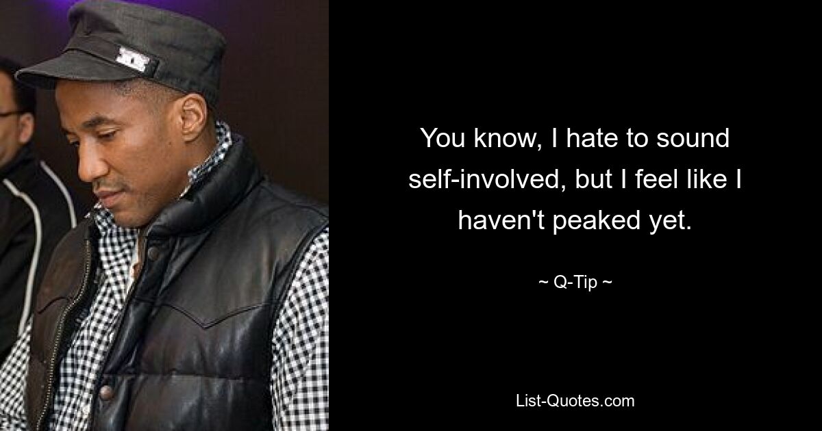 You know, I hate to sound self-involved, but I feel like I haven't peaked yet. — © Q-Tip