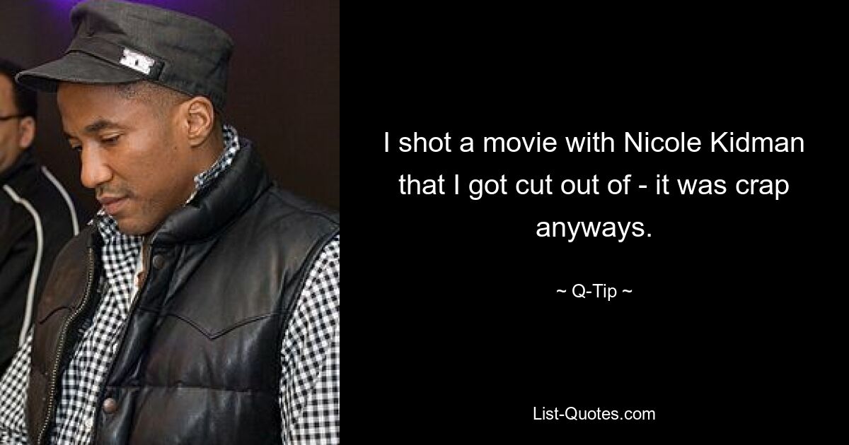 I shot a movie with Nicole Kidman that I got cut out of - it was crap anyways. — © Q-Tip