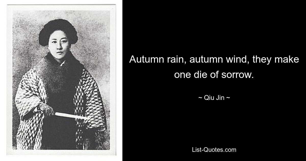 Autumn rain, autumn wind, they make one die of sorrow. — © Qiu Jin