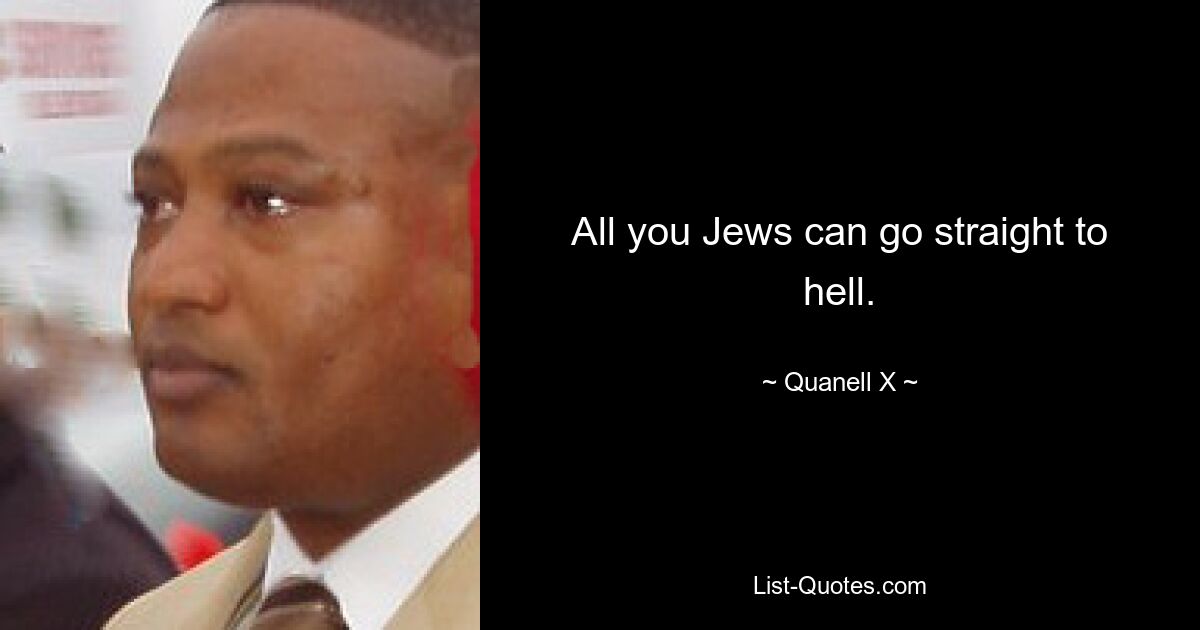 All you Jews can go straight to hell. — © Quanell X