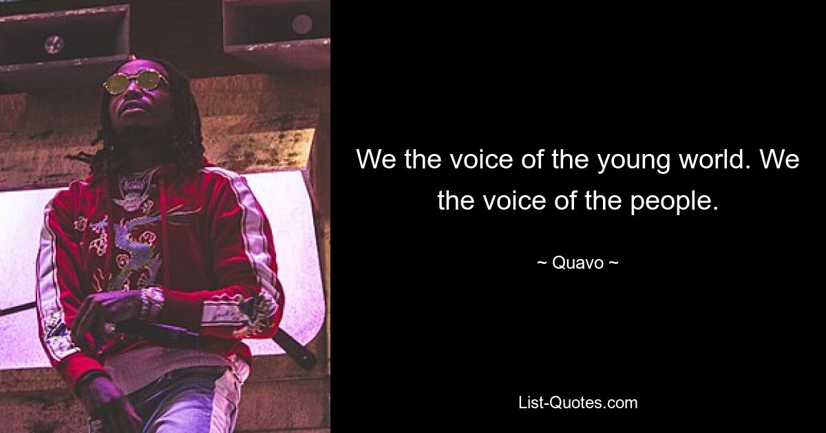 We the voice of the young world. We the voice of the people. — © Quavo