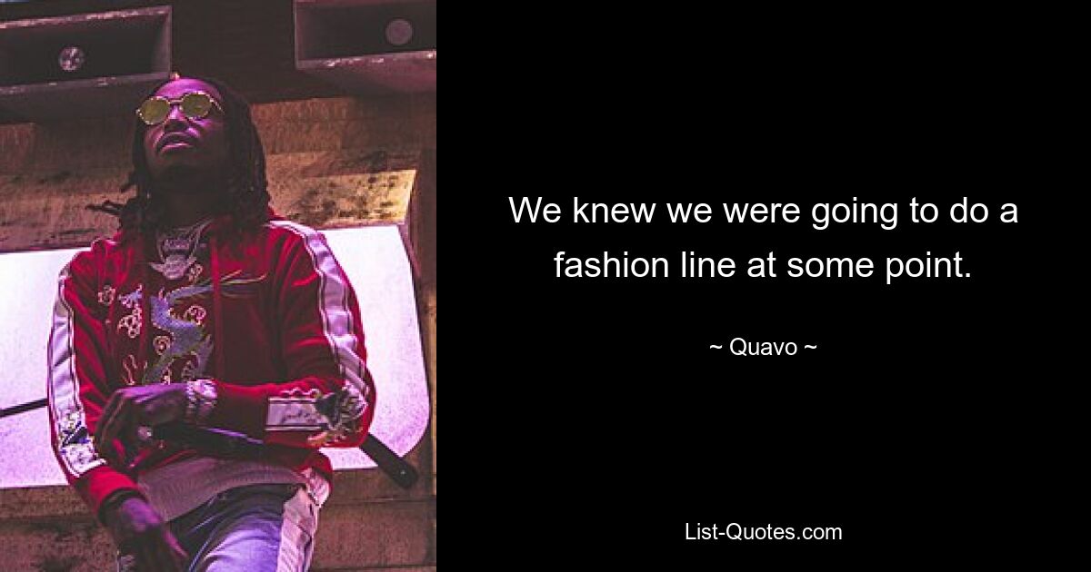 We knew we were going to do a fashion line at some point. — © Quavo