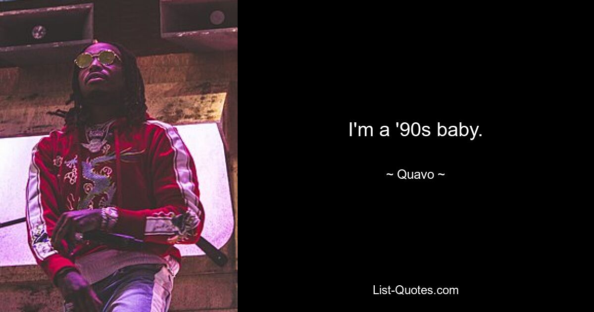 I'm a '90s baby. — © Quavo