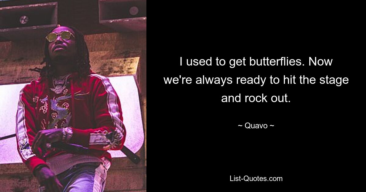 I used to get butterflies. Now we're always ready to hit the stage and rock out. — © Quavo