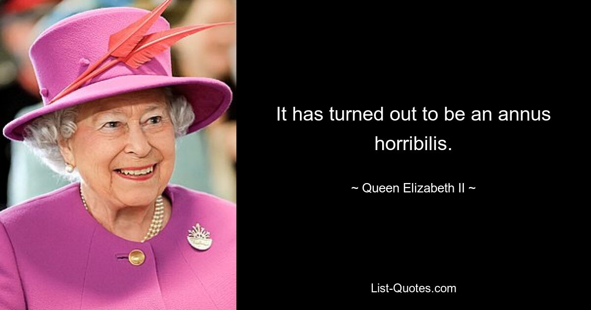 It has turned out to be an annus horribilis. — © Queen Elizabeth II