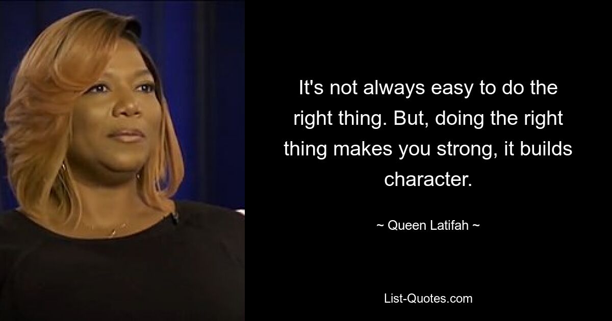 It's not always easy to do the right thing. But, doing the right thing makes you strong, it builds character. — © Queen Latifah