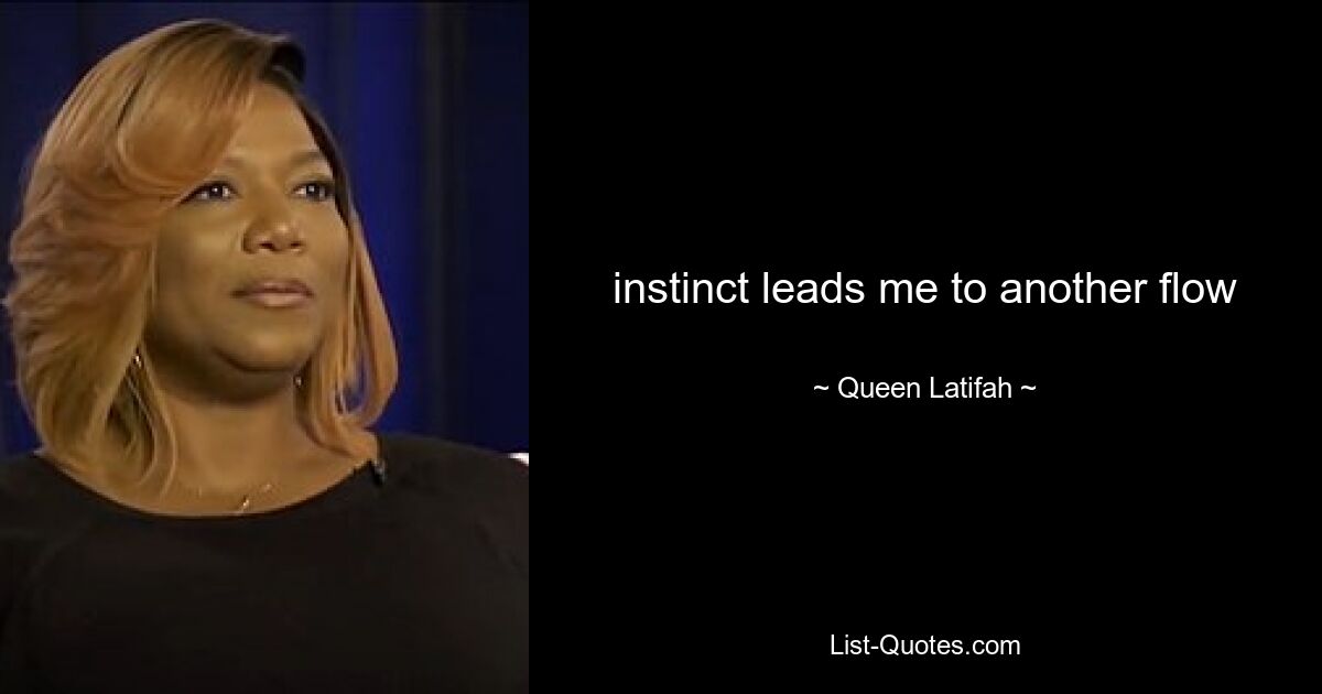 instinct leads me to another flow — © Queen Latifah