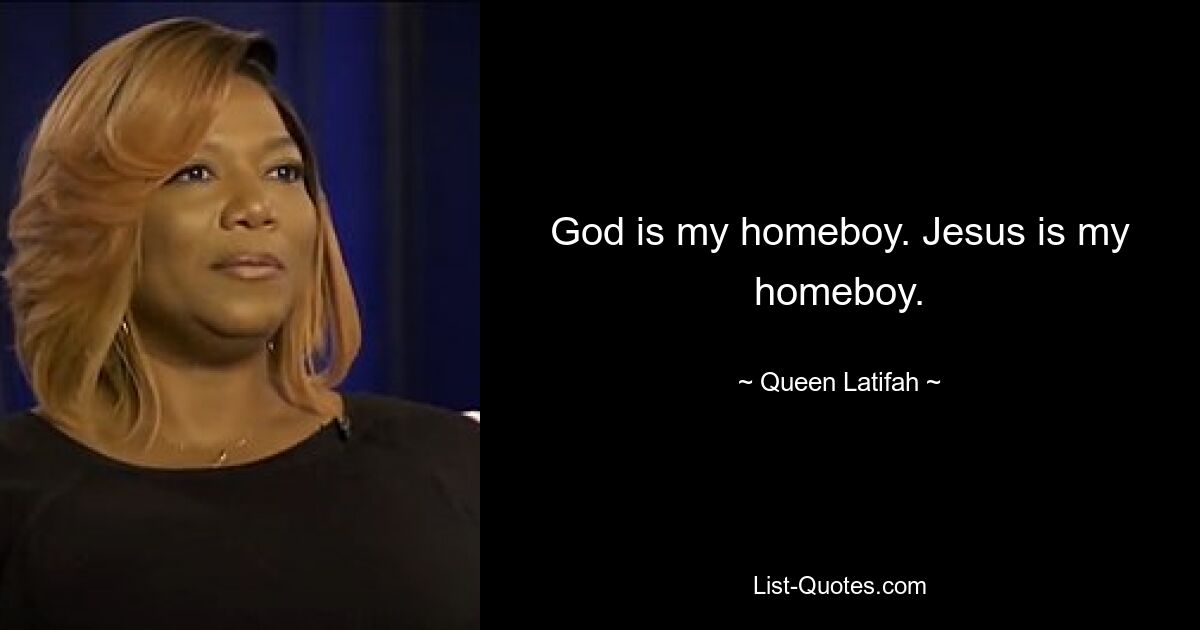 God is my homeboy. Jesus is my homeboy. — © Queen Latifah