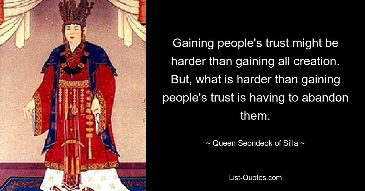 Gaining people's trust might be harder than gaining all creation. But, what is harder than gaining people's trust is having to abandon them. — © Queen Seondeok of Silla