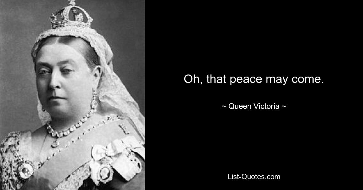 Oh, that peace may come. — © Queen Victoria