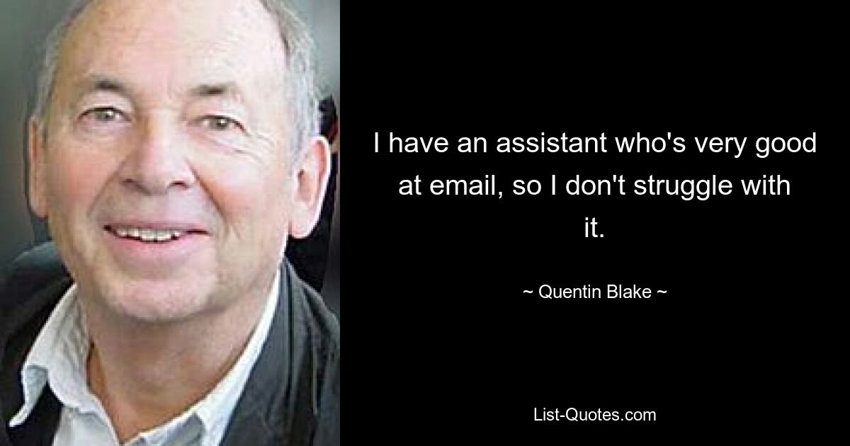 I have an assistant who's very good at email, so I don't struggle with it. — © Quentin Blake