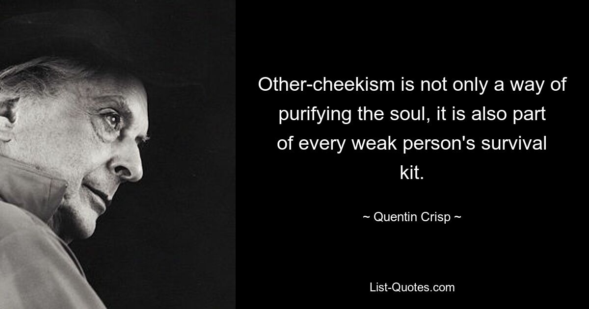 Other-cheekism is not only a way of purifying the soul, it is also part of every weak person's survival kit. — © Quentin Crisp