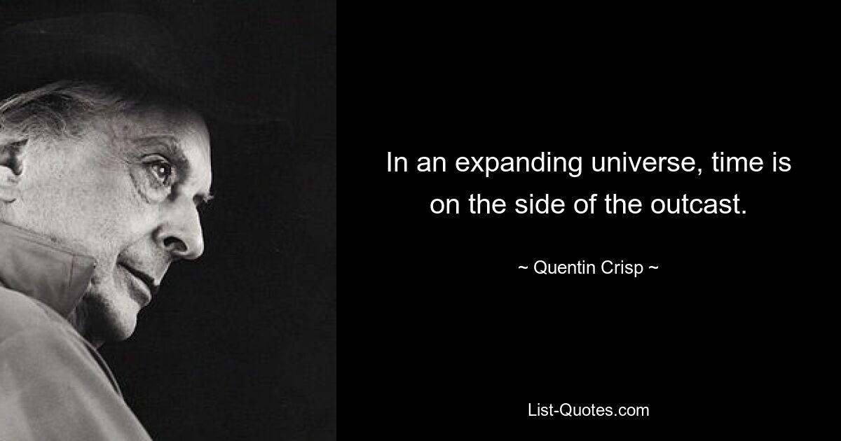 In an expanding universe, time is on the side of the outcast. — © Quentin Crisp