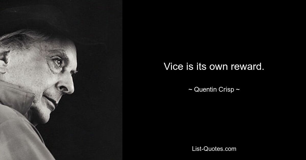 Vice is its own reward. — © Quentin Crisp