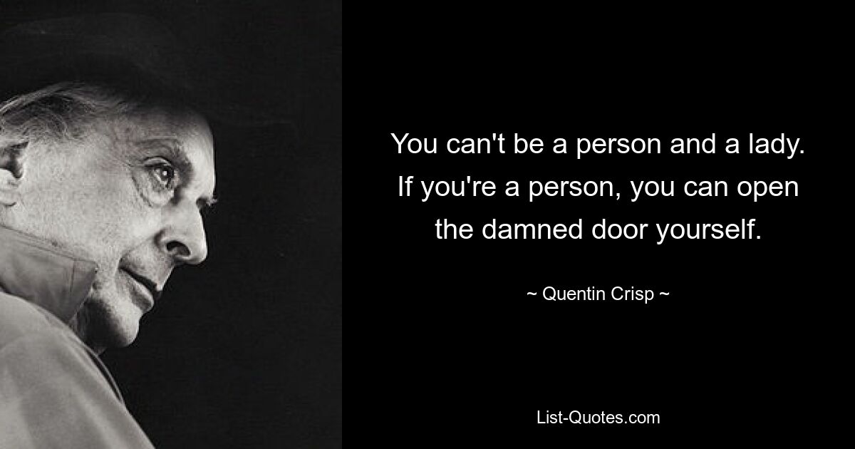 You can't be a person and a lady. If you're a person, you can open the damned door yourself. — © Quentin Crisp