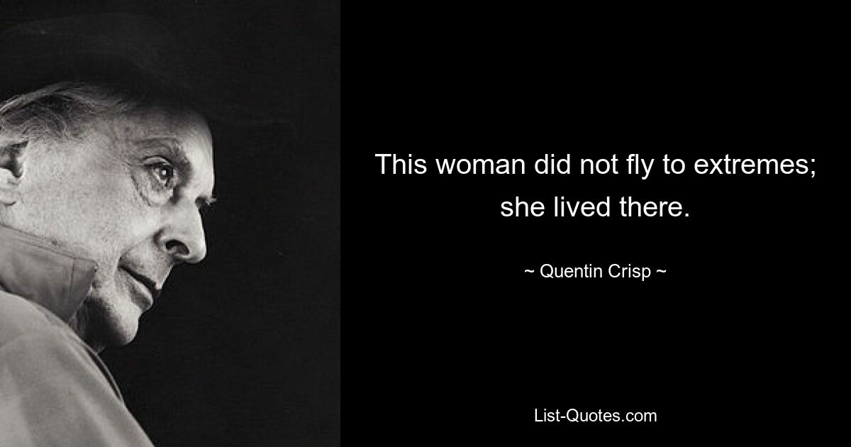 This woman did not fly to extremes; she lived there. — © Quentin Crisp