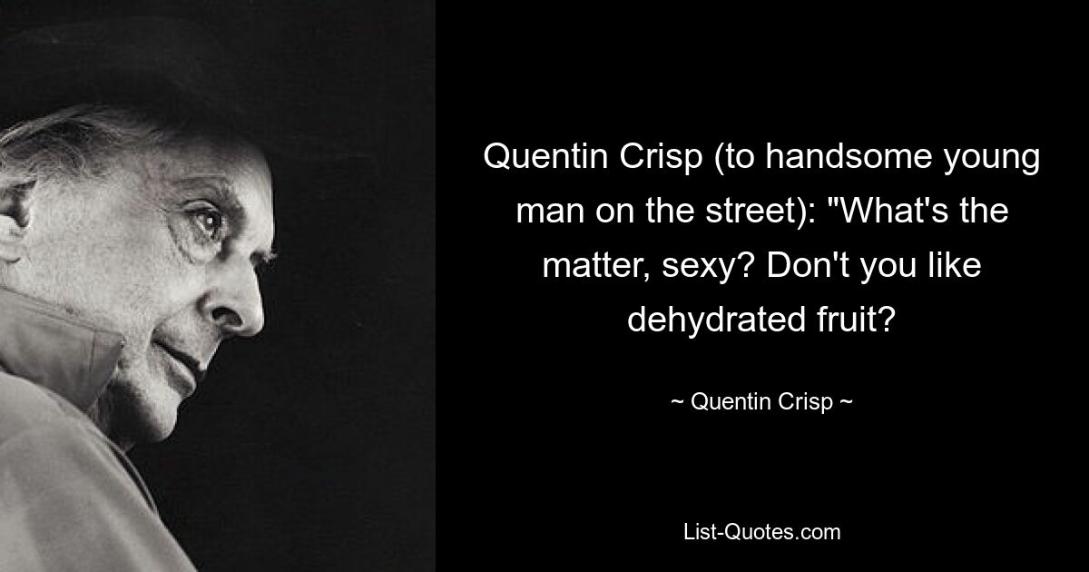 Quentin Crisp (to handsome young man on the street): "What's the matter, sexy? Don't you like dehydrated fruit? — © Quentin Crisp